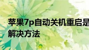苹果7p自动关机重启是什么原因 常见故障与解决方法